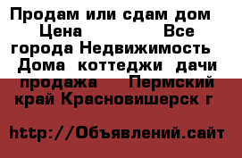 Продам или сдам дом › Цена ­ 500 000 - Все города Недвижимость » Дома, коттеджи, дачи продажа   . Пермский край,Красновишерск г.